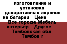 изготовление и установка декоративных экранов на батареи › Цена ­ 3 200 - Все города Мебель, интерьер » Другое   . Тамбовская обл.,Тамбов г.